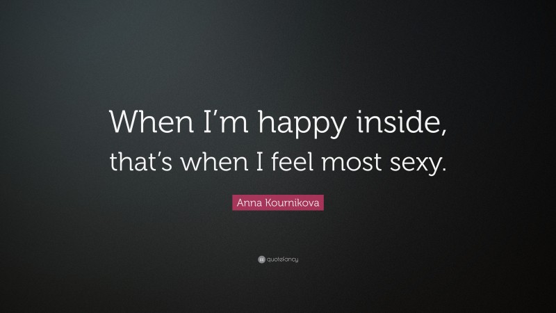 Anna Kournikova Quote: “When I’m happy inside, that’s when I feel most sexy.”