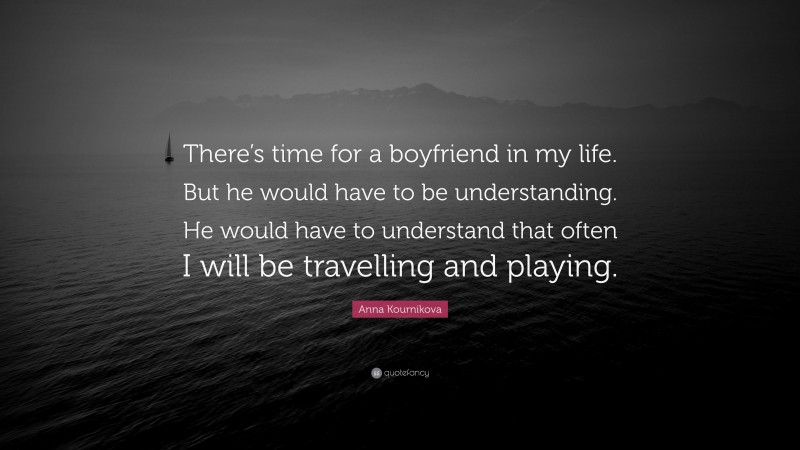 Anna Kournikova Quote: “There’s time for a boyfriend in my life. But he would have to be understanding. He would have to understand that often I will be travelling and playing.”