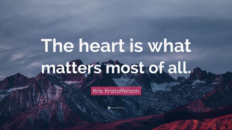 Kris Kristofferson Quote: “The heart is what matters most of all.”
