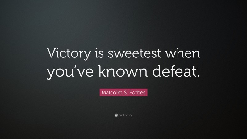Malcolm S. Forbes Quote: “Victory is sweetest when you’ve known defeat.”