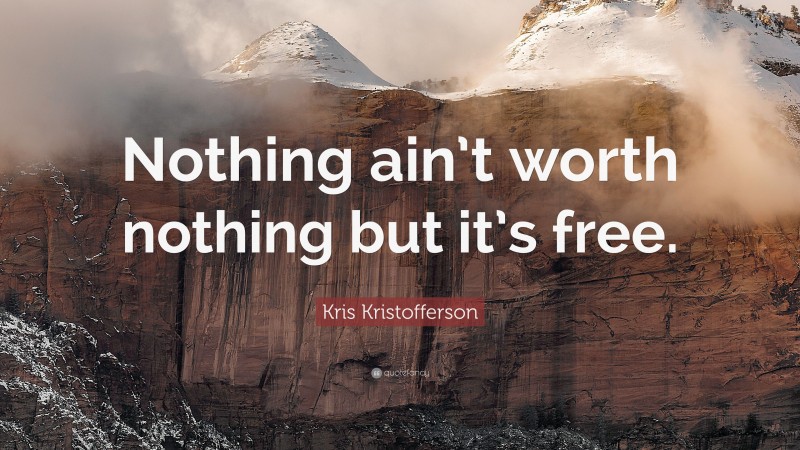 Kris Kristofferson Quote: “Nothing ain’t worth nothing but it’s free.”