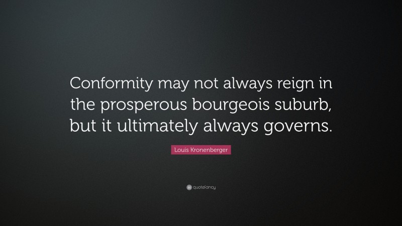 Louis Kronenberger Quote: “Conformity may not always reign in the prosperous bourgeois suburb, but it ultimately always governs.”
