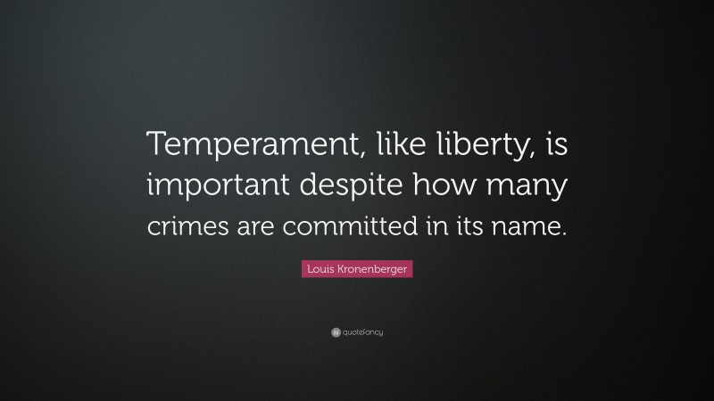 Louis Kronenberger Quote: “Temperament, like liberty, is important despite how many crimes are committed in its name.”