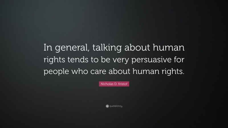 Nicholas D. Kristof Quote: “In general, talking about human rights tends to be very persuasive for people who care about human rights.”