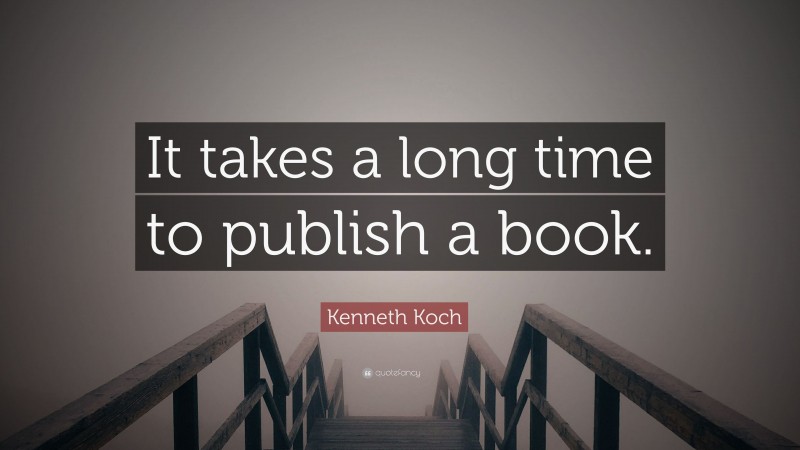 Kenneth Koch Quote: “It takes a long time to publish a book.”