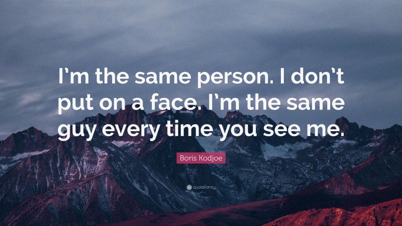 Boris Kodjoe Quote: “I’m the same person. I don’t put on a face. I’m the same guy every time you see me.”