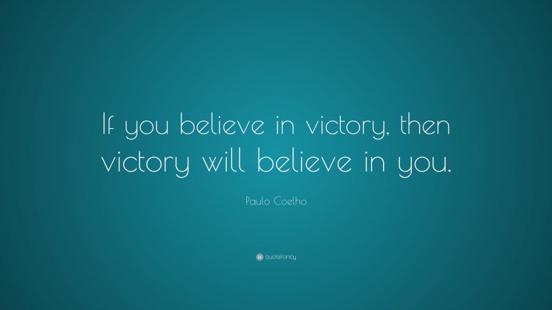Paulo Coelho Quote: “If you believe in victory, then victory will believe in you.”
