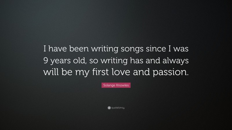 Solange Knowles Quote: “I have been writing songs since I was 9 years old, so writing has and always will be my first love and passion.”