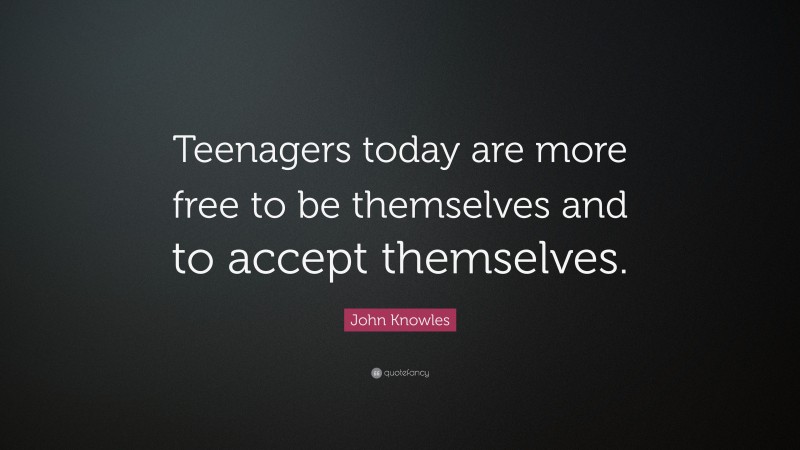 John Knowles Quote: “Teenagers today are more free to be themselves and to accept themselves.”