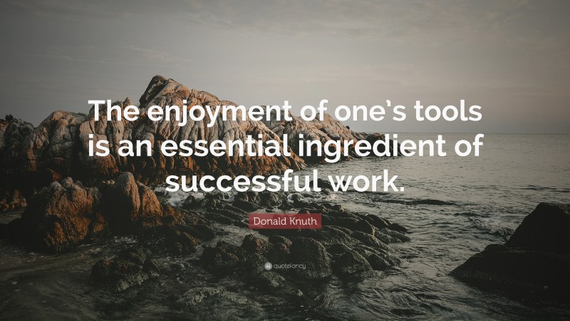 Donald Knuth Quote: “The enjoyment of one’s tools is an essential ingredient of successful work.”
