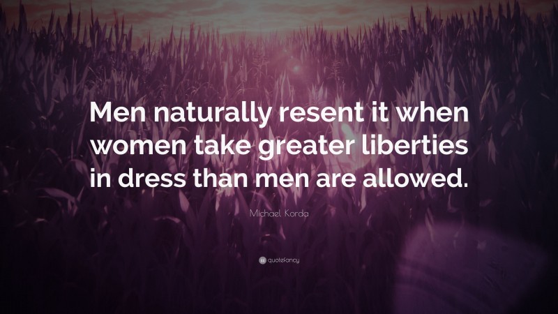 Michael Korda Quote: “Men naturally resent it when women take greater liberties in dress than men are allowed.”