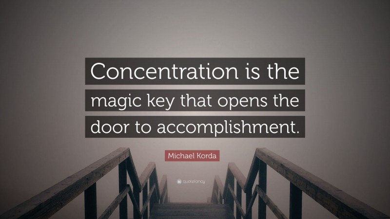 Michael Korda Quote: “Concentration is the magic key that opens the door to accomplishment.”
