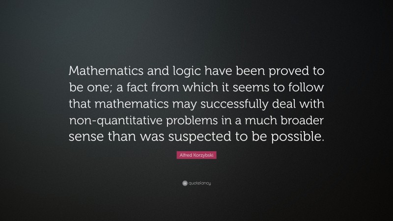 Alfred Korzybski Quote: “Mathematics and logic have been proved to be ...