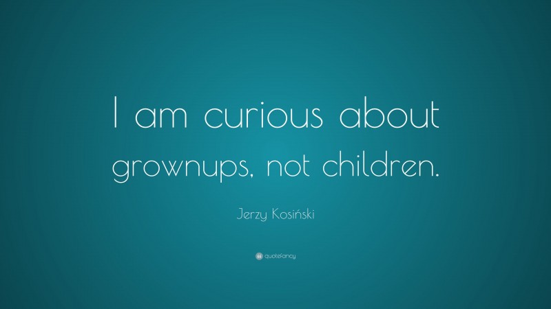 Jerzy Kosiński Quote: “I am curious about grownups, not children.”