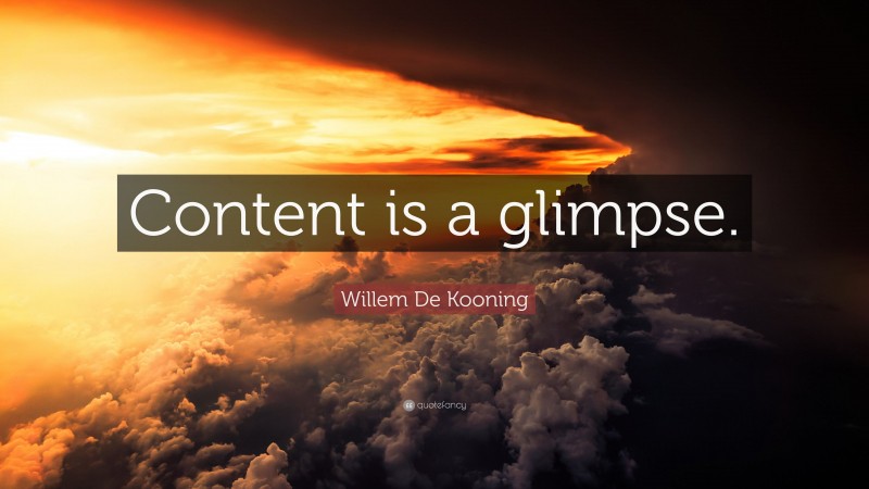 Willem De Kooning Quote: “Content is a glimpse.”