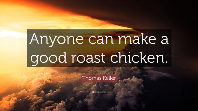 Thomas Keller Quote: “Anyone can make a good roast chicken.”