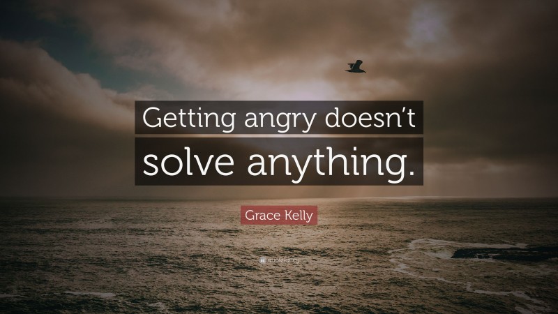 Grace Kelly Quote: “Getting angry doesn’t solve anything.”