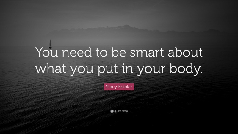 Stacy Keibler Quote: “You need to be smart about what you put in your body.”