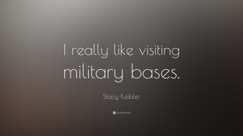 Stacy Keibler Quote: “I really like visiting military bases.”