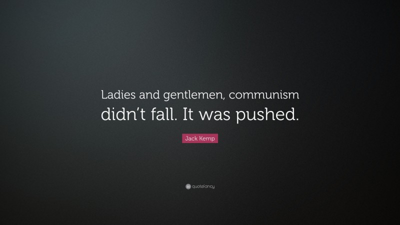 Jack Kemp Quote: “Ladies and gentlemen, communism didn’t fall. It was pushed.”