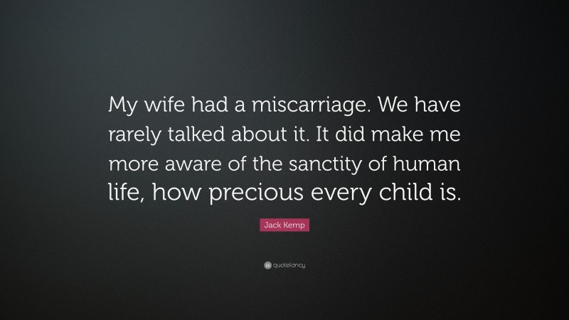 Jack Kemp Quote: “My wife had a miscarriage. We have rarely talked about it. It did make me more aware of the sanctity of human life, how precious every child is.”