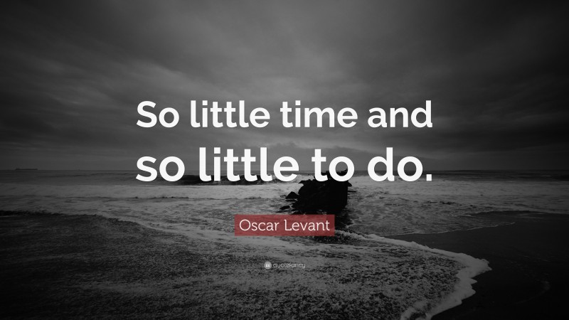 Oscar Levant Quote: “So little time and so little to do.”