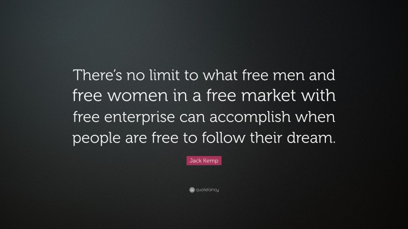 Jack Kemp Quote: “There’s no limit to what free men and free women in a free market with free enterprise can accomplish when people are free to follow their dream.”