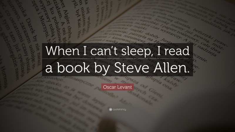 Oscar Levant Quote: “When I can’t sleep, I read a book by Steve Allen.”