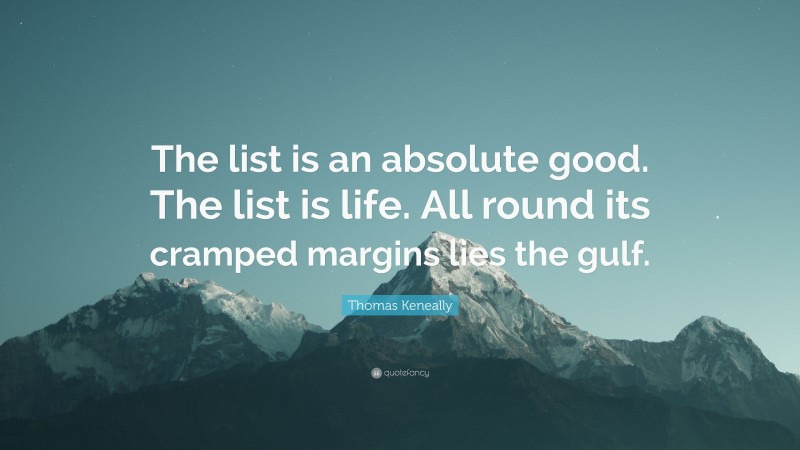 Thomas Keneally Quote: “The list is an absolute good. The list is life. All round its cramped margins lies the gulf.”