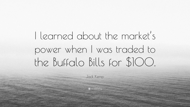 Jack Kemp Quote: “I learned about the market’s power when I was traded to the Buffalo Bills for $100.”