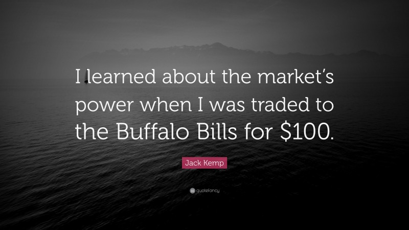 Jack Kemp Quote: “I learned about the market’s power when I was traded to the Buffalo Bills for $100.”