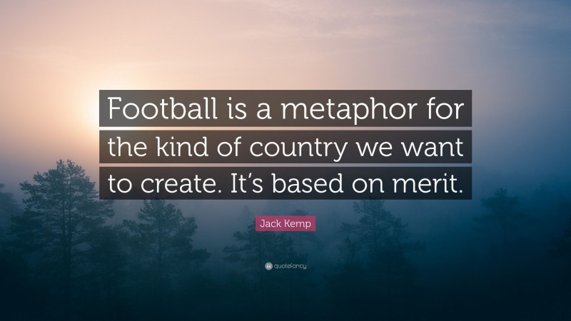 Jack Kemp Quote: “Football is a metaphor for the kind of country we want to create. It’s based on merit.”