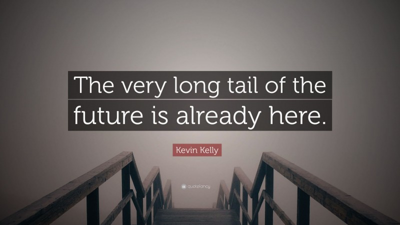 Kevin Kelly Quote: “The very long tail of the future is already here.”