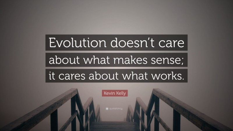 Kevin Kelly Quote: “Evolution doesn’t care about what makes sense; it cares about what works.”