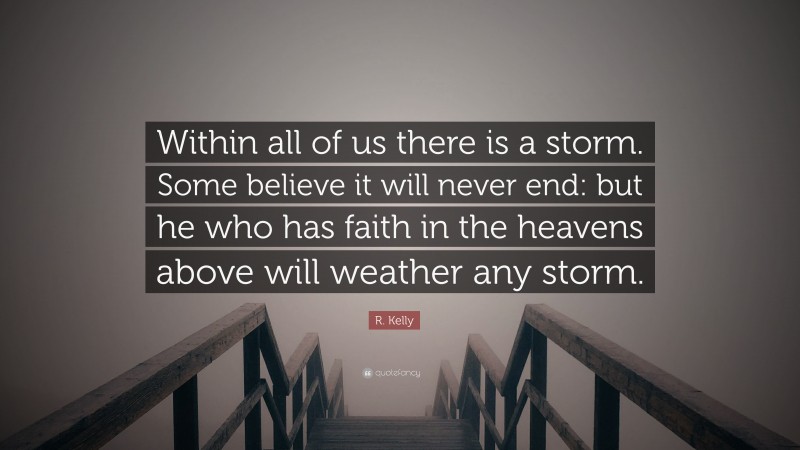 R. Kelly Quote: “Within all of us there is a storm. Some believe it will never end: but he who has faith in the heavens above will weather any storm.”