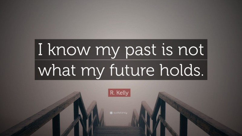 R. Kelly Quote: “I know my past is not what my future holds.”