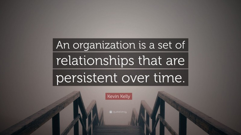 Kevin Kelly Quote: “An organization is a set of relationships that are persistent over time.”