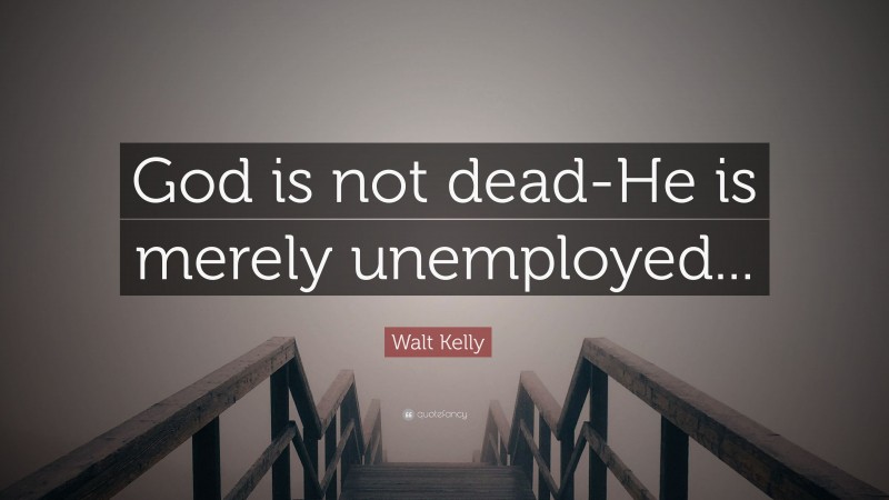 Walt Kelly Quote: “God is not dead-He is merely unemployed...”