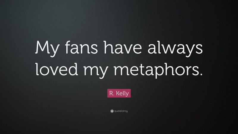 R. Kelly Quote: “My fans have always loved my metaphors.”