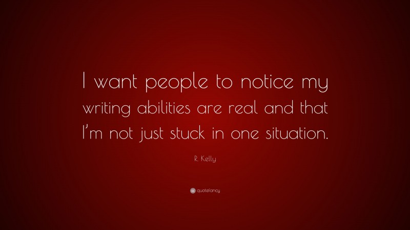 R. Kelly Quote: “I want people to notice my writing abilities are real and that I’m not just stuck in one situation.”