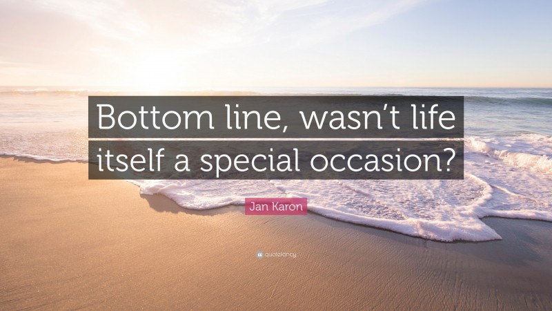 Jan Karon Quote: “Bottom line, wasn’t life itself a special occasion?”