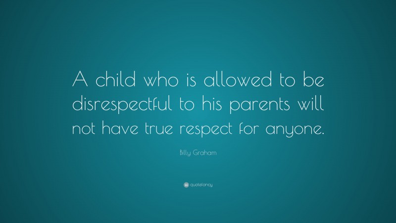 Billy Graham Quote: “A child who is allowed to be disrespectful to his ...