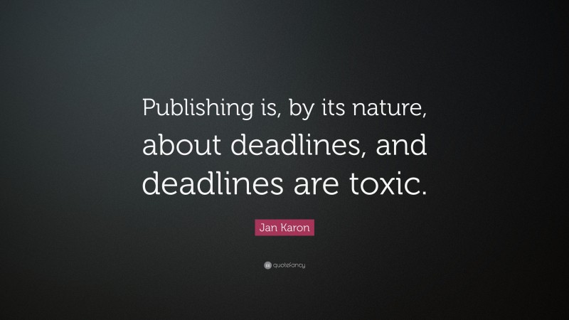 Jan Karon Quote: “Publishing is, by its nature, about deadlines, and deadlines are toxic.”