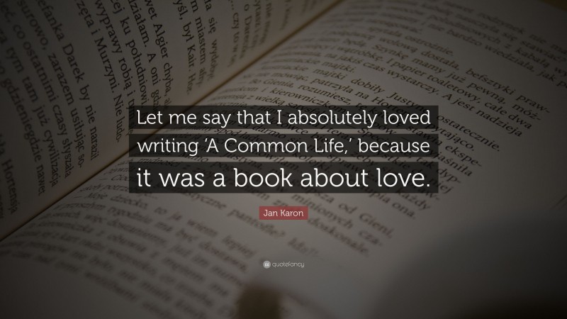 Jan Karon Quote: “Let me say that I absolutely loved writing ‘A Common Life,’ because it was a book about love.”