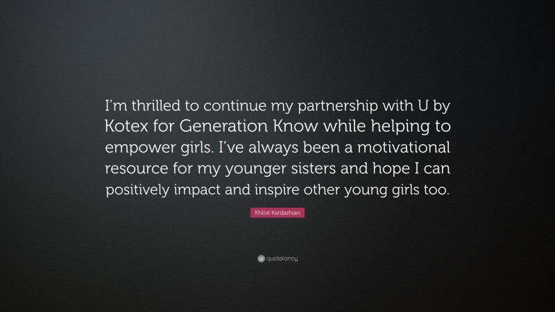 Khloé Kardashian Quote: “I’m thrilled to continue my partnership with U by Kotex for Generation Know while helping to empower girls. I’ve always been a motivational resource for my younger sisters and hope I can positively impact and inspire other young girls too.”