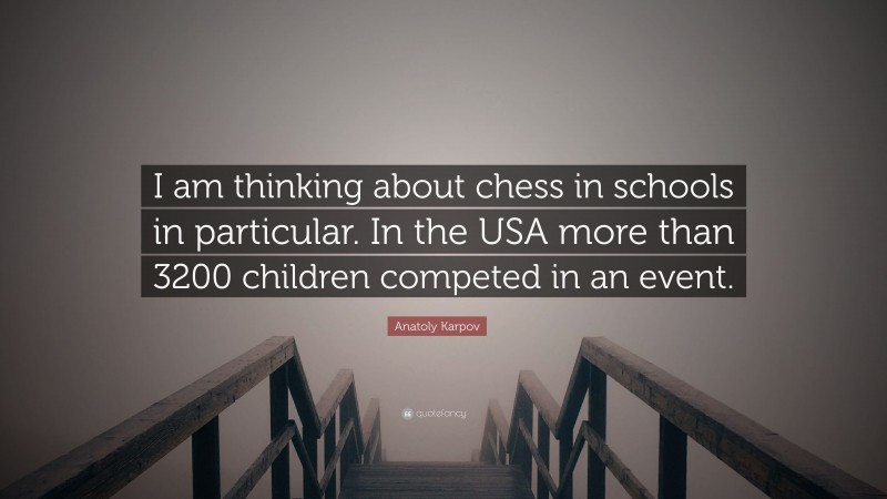 Anatoly Karpov Quote: “I am thinking about chess in schools in particular. In the USA more than 3200 children competed in an event.”