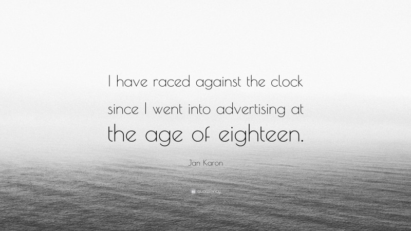Jan Karon Quote: “I have raced against the clock since I went into advertising at the age of eighteen.”
