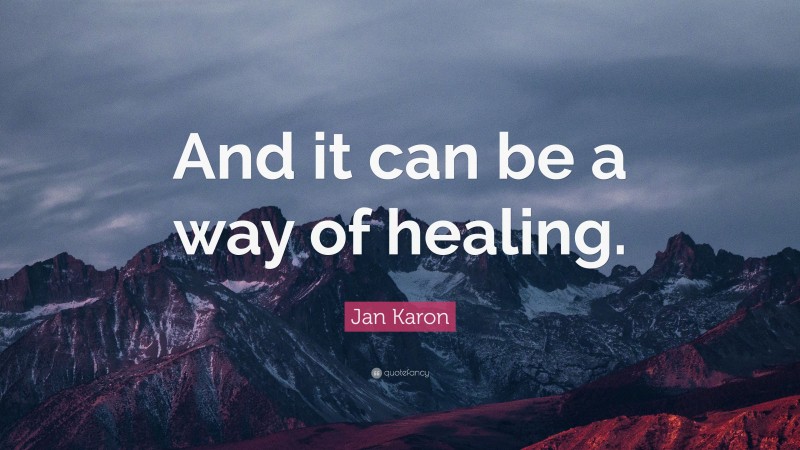Jan Karon Quote: “And it can be a way of healing.”