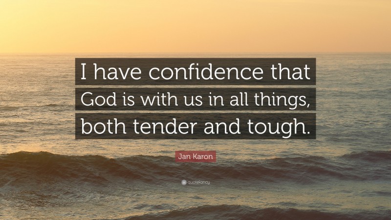 Jan Karon Quote: “I have confidence that God is with us in all things, both tender and tough.”