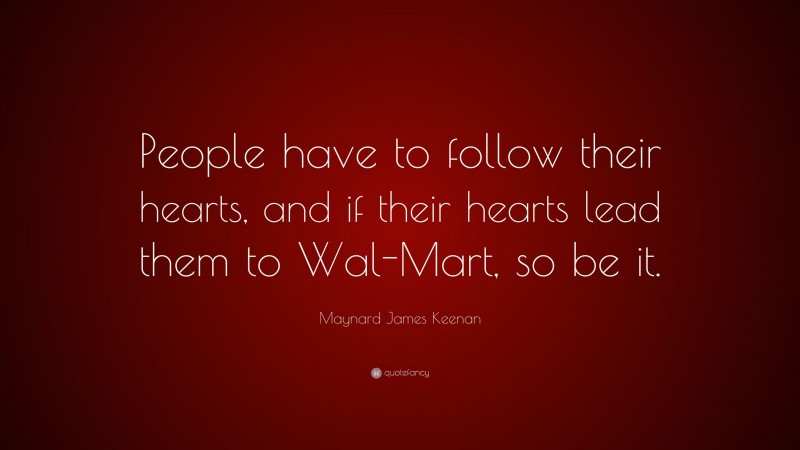 Maynard James Keenan Quote: “People have to follow their hearts, and if their hearts lead them to Wal-Mart, so be it.”